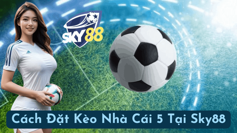 Dự Đoán Chính Xác Kèo Nhà Cái 5 Tại Sky88