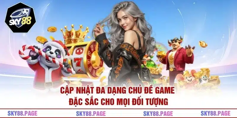 Cập nhật đa dạng chủ đề game đặc sắc cho mọi đối tượng