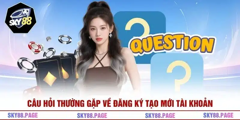 Câu hỏi thường gặp về đăng ký tạo mới tài khoản