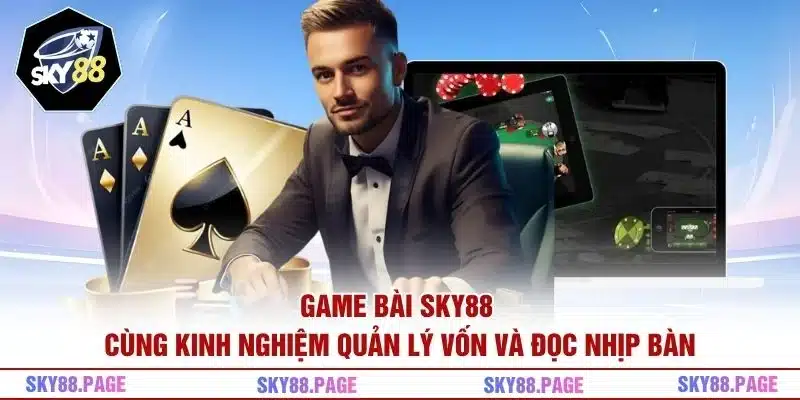 Game bài Sky88 cùng kinh nghiệm quản lý vốn và đọc nhịp bàn