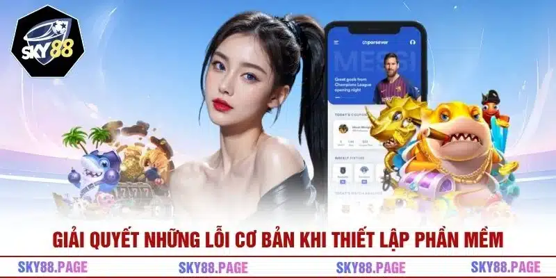 Giải quyết những lỗi cơ bản khi thiết lập phần mềm