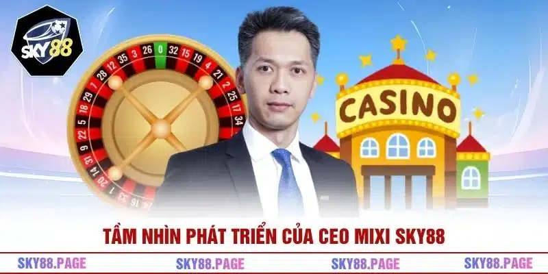 Tầm nhìn phát triển của CEO Mixi Sky88