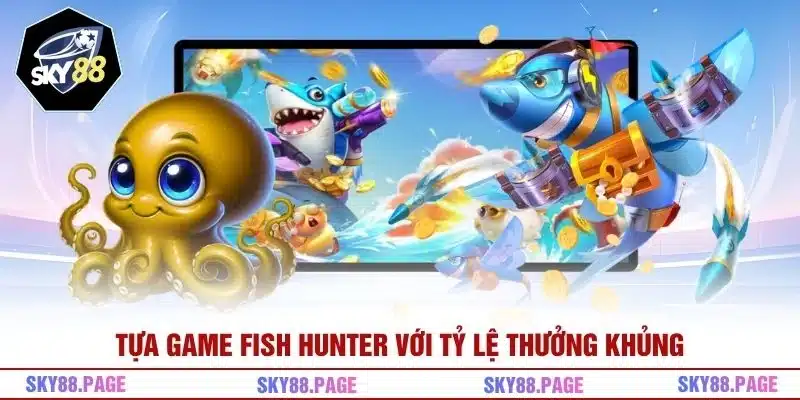 Tựa game Fish Hunter với tỷ lệ thưởng khủng